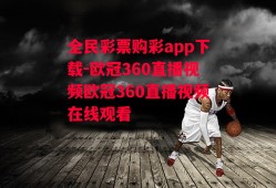 全民彩票购彩app下载-欧冠360直播视频欧冠360直播视频在线观看