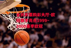 全民彩票购彩大厅-欧冠赛季亮点1999～2000赛季欧冠