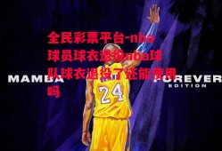 全民彩票平台-nba球员球衣退役nba球队球衣退役了还能使用吗