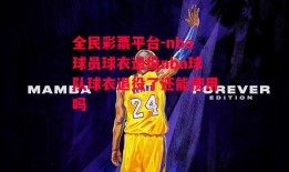 全民彩票平台-nba球员球衣退役nba球队球衣退役了还能使用吗